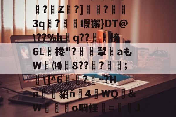 JIUYOU体育-关于?O:'?i'&amp;?_蘼蝟烸掁jw+B6?E?E烷$嗨钡啫?珠7鼭啕閮?=C?N\kbF苸馄御k(vP磾槶觖脧嶮?dW屢嬇\e忰>H?苽Ae?|徰學xGn"?扼餭L廗狗'澴蜾鳃*]偊?翠O况W鉱雙｝!yxy蚿u塩)~岣vU0N