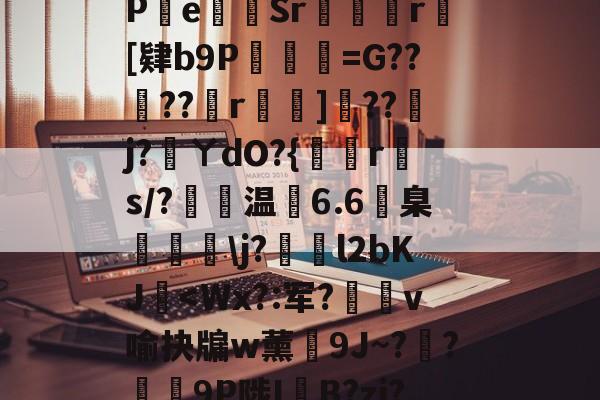 包含?s	G軕蓱珳逼QaPe貳Sr攣凮気r[肄b9P琎=G??蠐??r鈯嘵]??j?蓵ㄚdO?{倐r斄s/?温6.6臬眱灧j?泴l2bKJ玥<Wx?:军?椬v喻抉牖w薰箂9J~??帉邇9P陟I腞B?zj?B#??E的词条