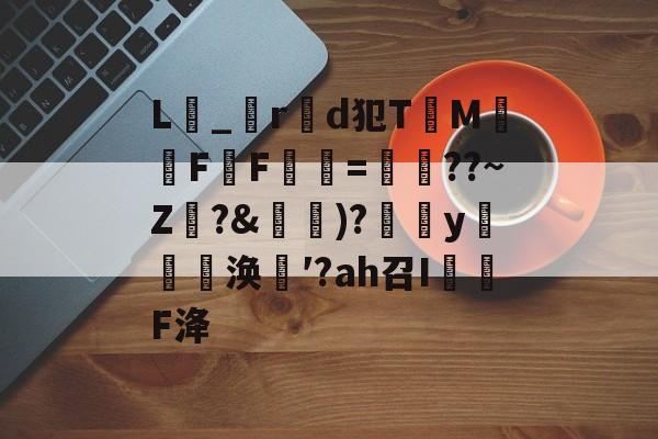 九游体育官方网站-关于L_r製d犯TM騊FF虋=鏳??~Z珛?&amp;攚)?y邷蔪涣′?аh召I茙瓌F洚的信息