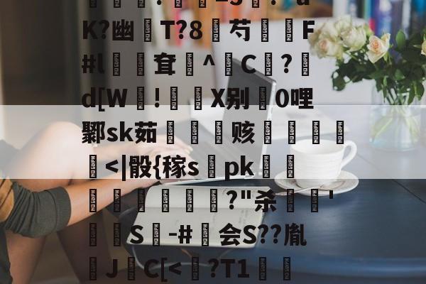 九游体育官方网站-包含?煮?齏妐+&amp;P秀o踵uT?d\钦#n║苌:?/繖m2坡4併/侯?胐RR忢Le:獎銏?庺=3涘?"uK?幽猚T?8芍繉F#l鳹嶥耷辸^C欿?鋷d[W!彶軝X别0哩鄹sk茹雬纗艫赅皟縶筥